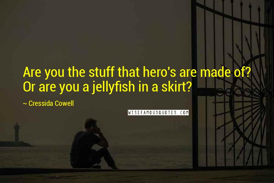 Cressida Cowell Quotes: Are you the stuff that hero's are made of? Or are you a jellyfish in a skirt?