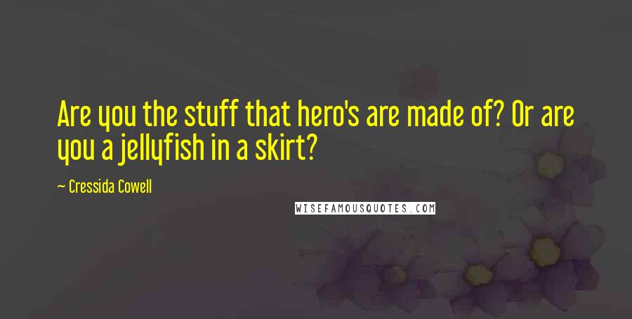 Cressida Cowell Quotes: Are you the stuff that hero's are made of? Or are you a jellyfish in a skirt?