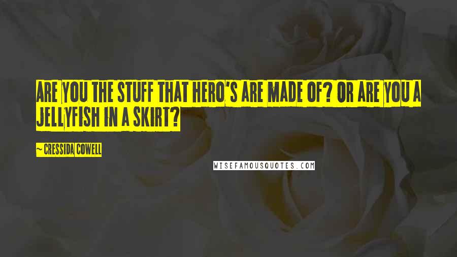 Cressida Cowell Quotes: Are you the stuff that hero's are made of? Or are you a jellyfish in a skirt?