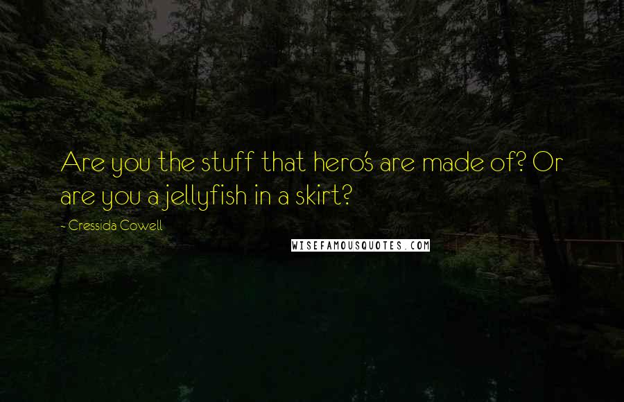 Cressida Cowell Quotes: Are you the stuff that hero's are made of? Or are you a jellyfish in a skirt?