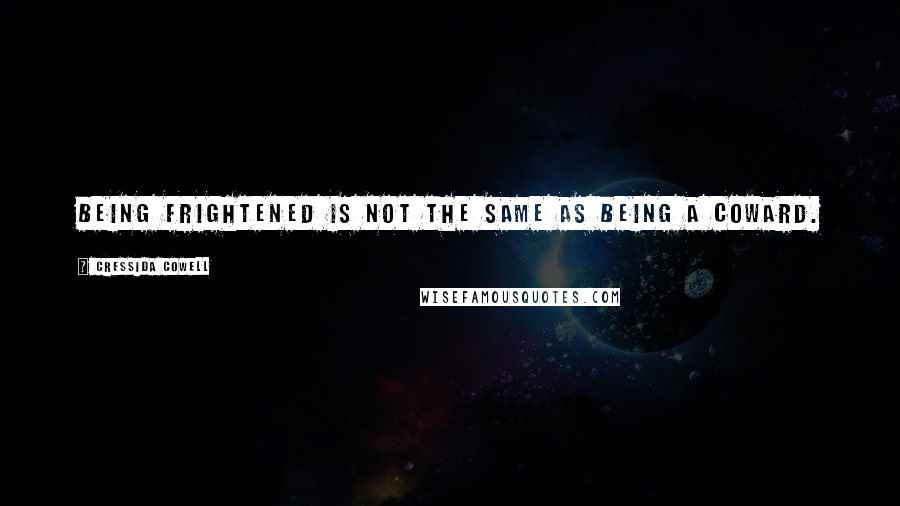 Cressida Cowell Quotes: Being frightened is not the same as being a coward.