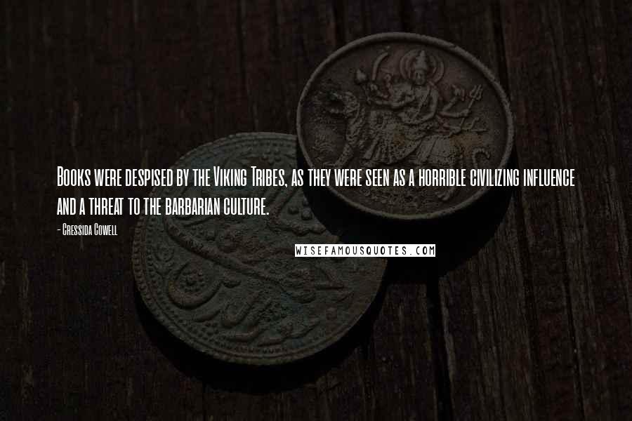 Cressida Cowell Quotes: Books were despised by the Viking Tribes, as they were seen as a horrible civilizing influence and a threat to the barbarian culture.