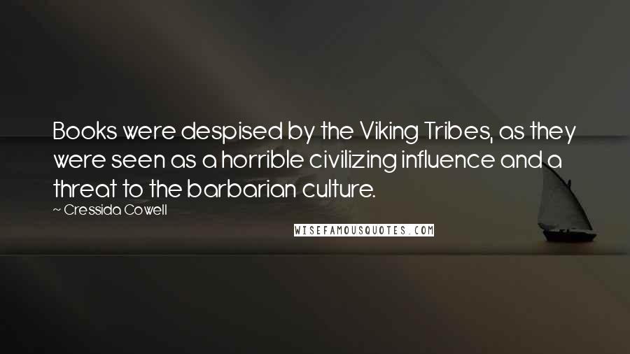 Cressida Cowell Quotes: Books were despised by the Viking Tribes, as they were seen as a horrible civilizing influence and a threat to the barbarian culture.