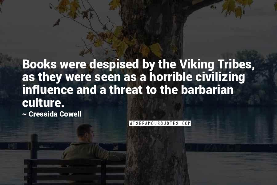 Cressida Cowell Quotes: Books were despised by the Viking Tribes, as they were seen as a horrible civilizing influence and a threat to the barbarian culture.