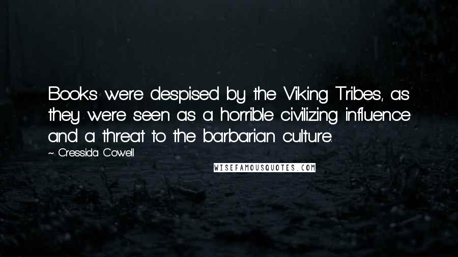 Cressida Cowell Quotes: Books were despised by the Viking Tribes, as they were seen as a horrible civilizing influence and a threat to the barbarian culture.