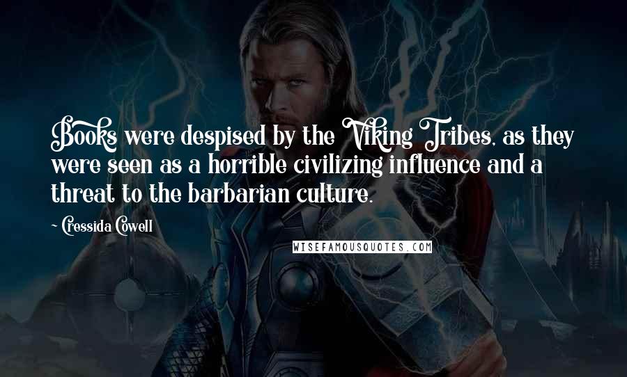 Cressida Cowell Quotes: Books were despised by the Viking Tribes, as they were seen as a horrible civilizing influence and a threat to the barbarian culture.
