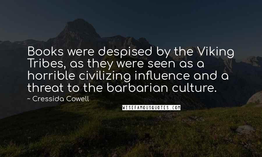 Cressida Cowell Quotes: Books were despised by the Viking Tribes, as they were seen as a horrible civilizing influence and a threat to the barbarian culture.