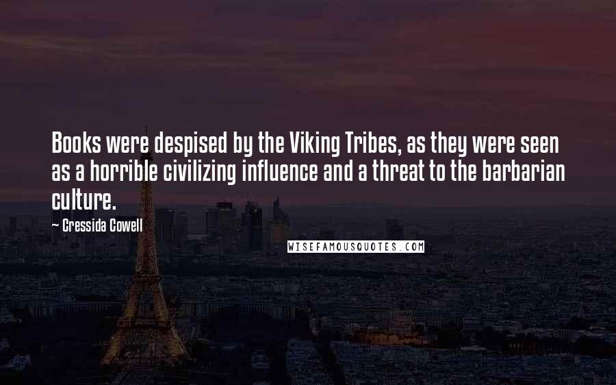 Cressida Cowell Quotes: Books were despised by the Viking Tribes, as they were seen as a horrible civilizing influence and a threat to the barbarian culture.