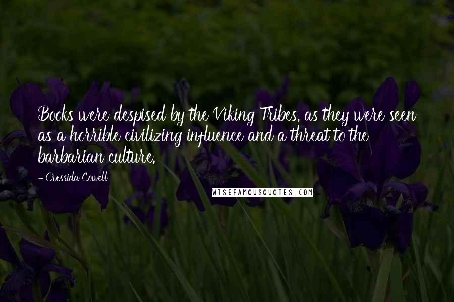 Cressida Cowell Quotes: Books were despised by the Viking Tribes, as they were seen as a horrible civilizing influence and a threat to the barbarian culture.