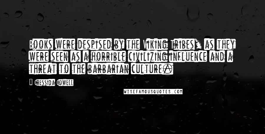 Cressida Cowell Quotes: Books were despised by the Viking Tribes, as they were seen as a horrible civilizing influence and a threat to the barbarian culture.