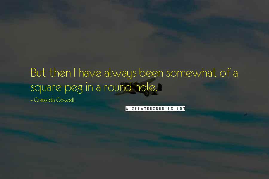 Cressida Cowell Quotes: But then I have always been somewhat of a square peg in a round hole.