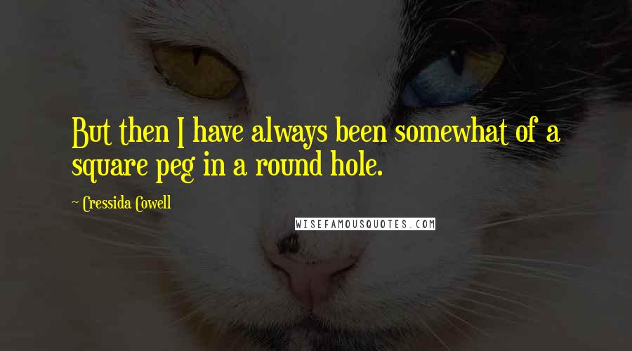 Cressida Cowell Quotes: But then I have always been somewhat of a square peg in a round hole.