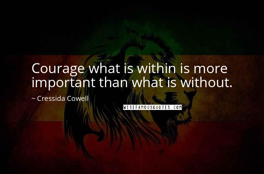 Cressida Cowell Quotes: Courage what is within is more important than what is without.