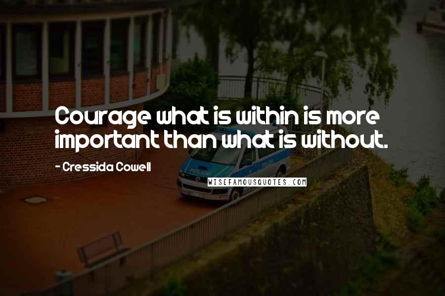Cressida Cowell Quotes: Courage what is within is more important than what is without.
