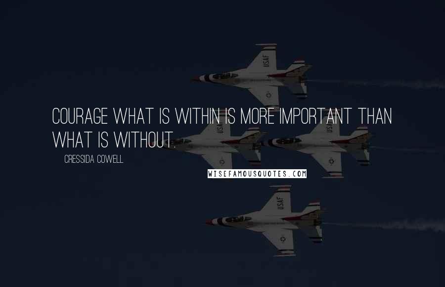 Cressida Cowell Quotes: Courage what is within is more important than what is without.