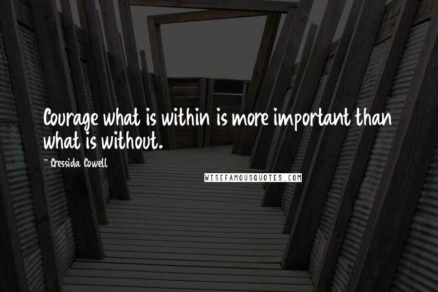 Cressida Cowell Quotes: Courage what is within is more important than what is without.