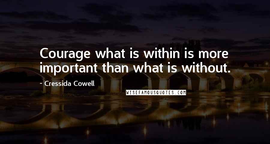 Cressida Cowell Quotes: Courage what is within is more important than what is without.