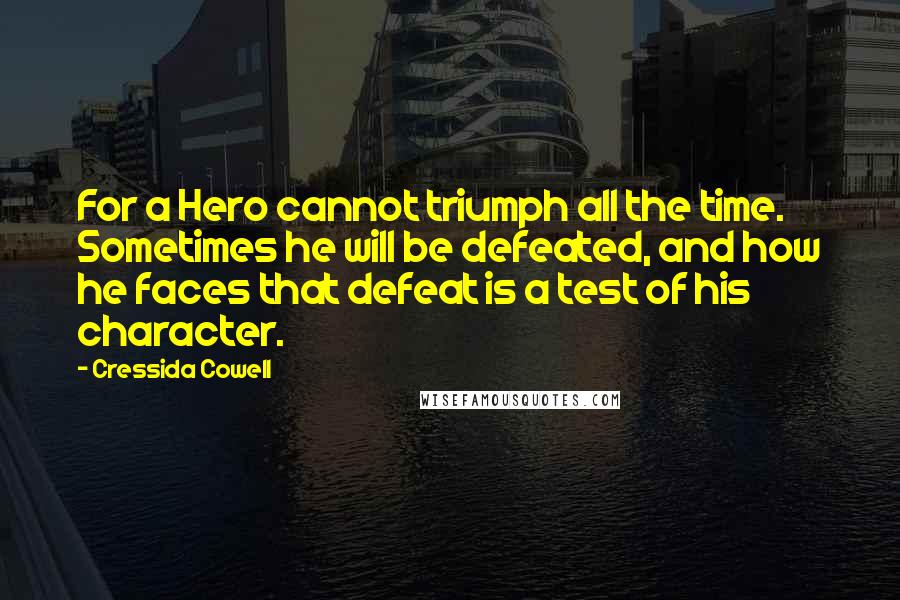 Cressida Cowell Quotes: For a Hero cannot triumph all the time. Sometimes he will be defeated, and how he faces that defeat is a test of his character.