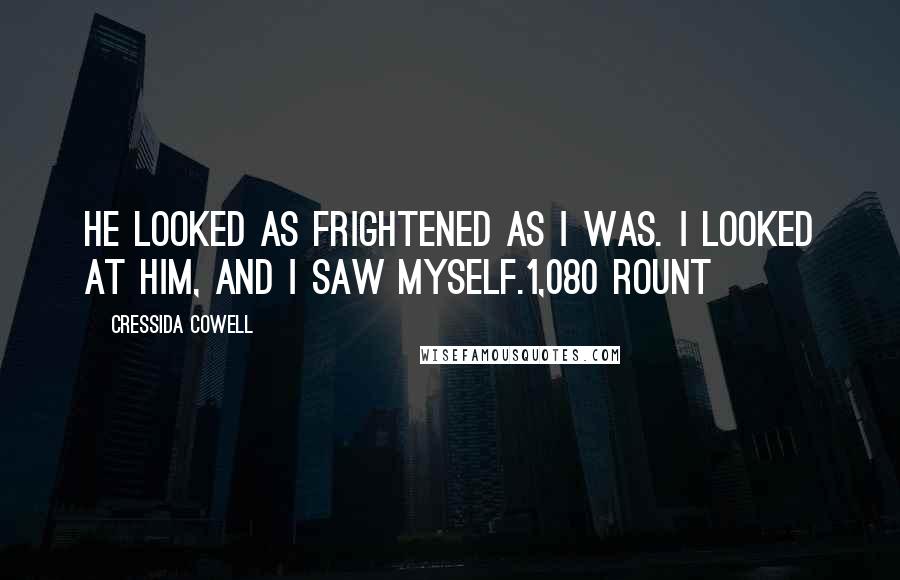 Cressida Cowell Quotes: He looked as frightened as I was. I looked at him, and I saw myself.1,080 rount