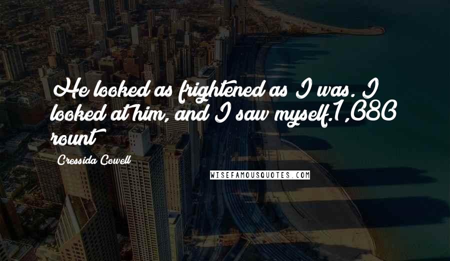 Cressida Cowell Quotes: He looked as frightened as I was. I looked at him, and I saw myself.1,080 rount
