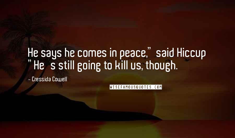 Cressida Cowell Quotes: He says he comes in peace," said Hiccup "He's still going to kill us, though.