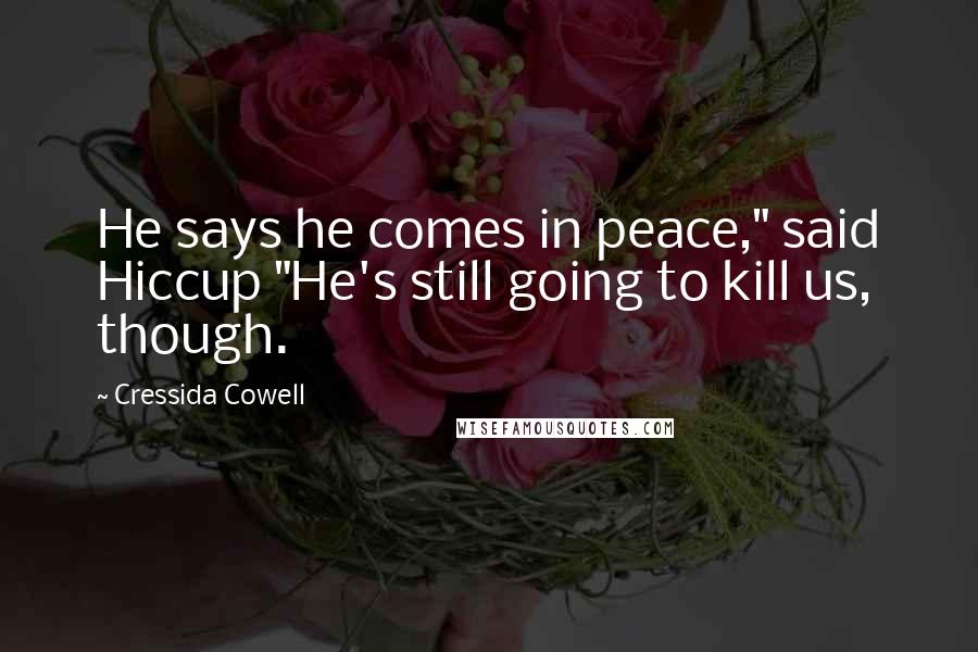 Cressida Cowell Quotes: He says he comes in peace," said Hiccup "He's still going to kill us, though.