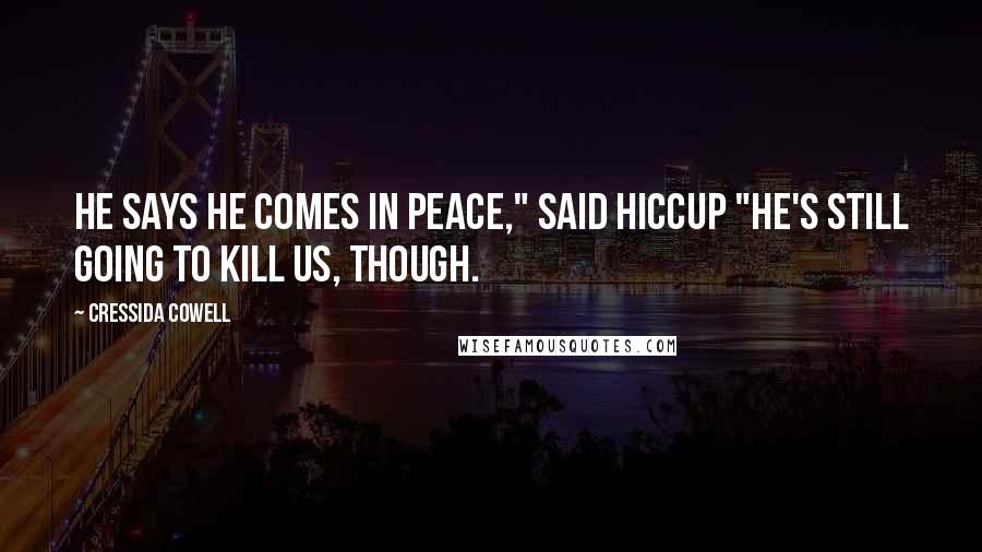 Cressida Cowell Quotes: He says he comes in peace," said Hiccup "He's still going to kill us, though.