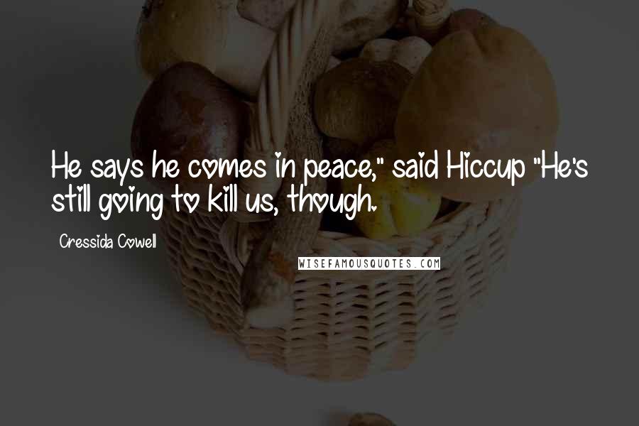 Cressida Cowell Quotes: He says he comes in peace," said Hiccup "He's still going to kill us, though.