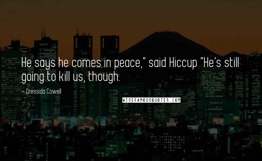 Cressida Cowell Quotes: He says he comes in peace," said Hiccup "He's still going to kill us, though.