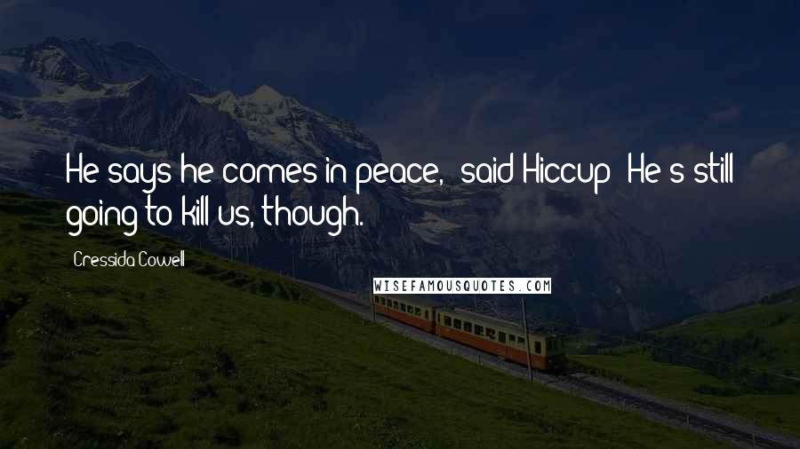 Cressida Cowell Quotes: He says he comes in peace," said Hiccup "He's still going to kill us, though.