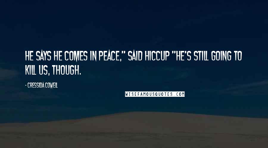 Cressida Cowell Quotes: He says he comes in peace," said Hiccup "He's still going to kill us, though.