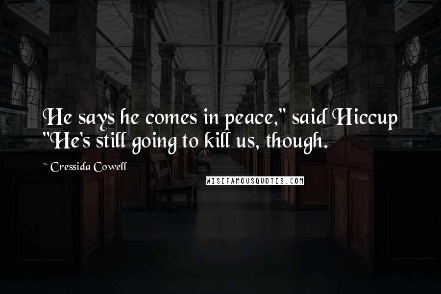 Cressida Cowell Quotes: He says he comes in peace," said Hiccup "He's still going to kill us, though.