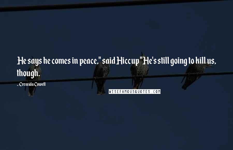 Cressida Cowell Quotes: He says he comes in peace," said Hiccup "He's still going to kill us, though.