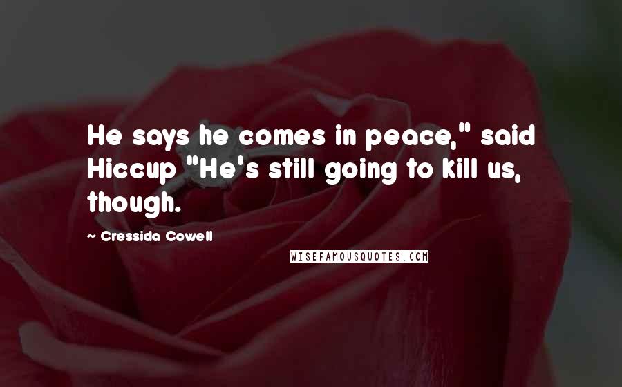 Cressida Cowell Quotes: He says he comes in peace," said Hiccup "He's still going to kill us, though.