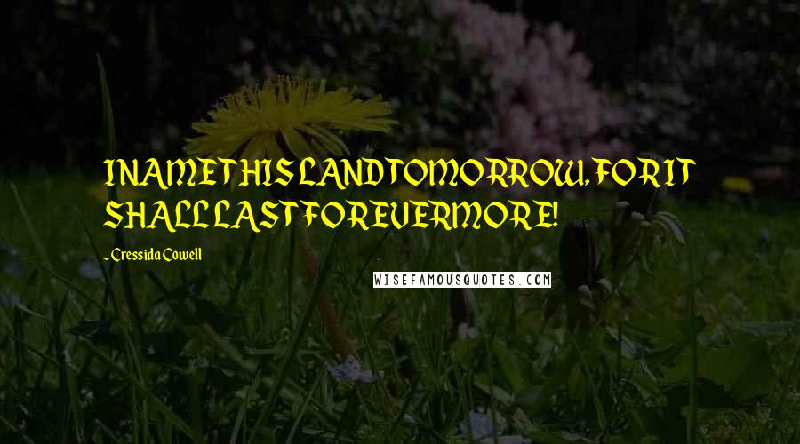 Cressida Cowell Quotes: I NAME THIS LAND TOMORROW, FOR IT SHALL LAST FOREVERMORE!