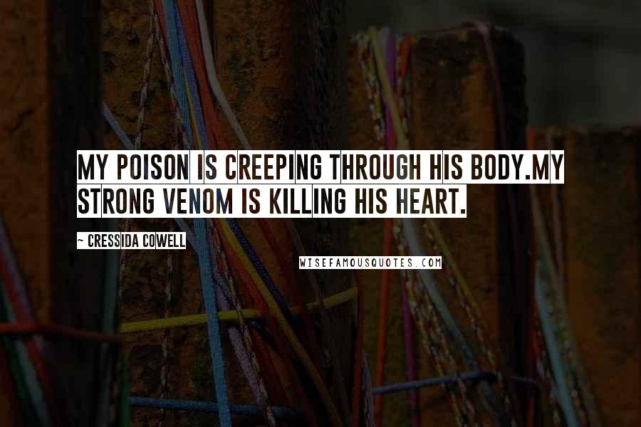 Cressida Cowell Quotes: My poison is creeping through his body.My strong venom is killing his heart.