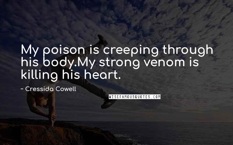 Cressida Cowell Quotes: My poison is creeping through his body.My strong venom is killing his heart.