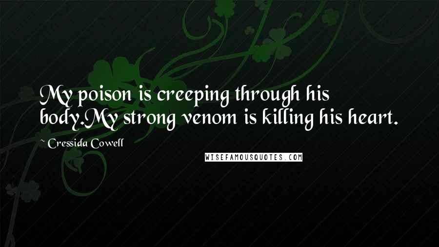 Cressida Cowell Quotes: My poison is creeping through his body.My strong venom is killing his heart.
