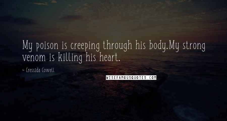 Cressida Cowell Quotes: My poison is creeping through his body.My strong venom is killing his heart.