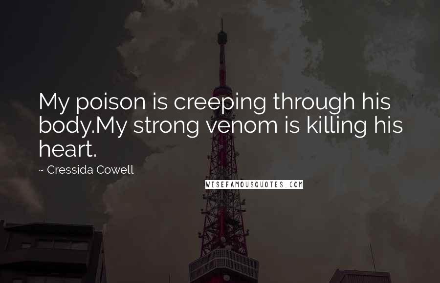 Cressida Cowell Quotes: My poison is creeping through his body.My strong venom is killing his heart.