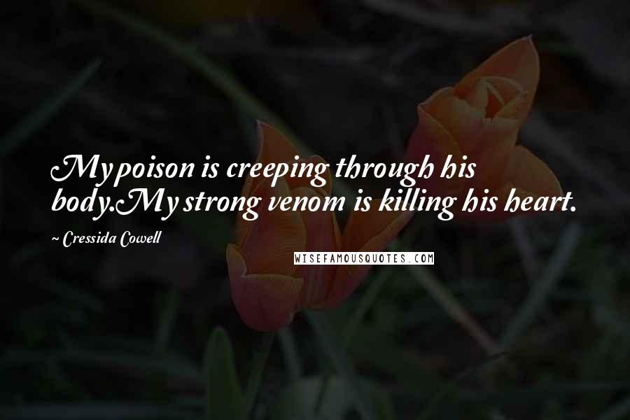 Cressida Cowell Quotes: My poison is creeping through his body.My strong venom is killing his heart.