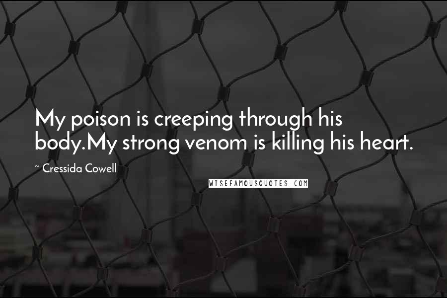 Cressida Cowell Quotes: My poison is creeping through his body.My strong venom is killing his heart.