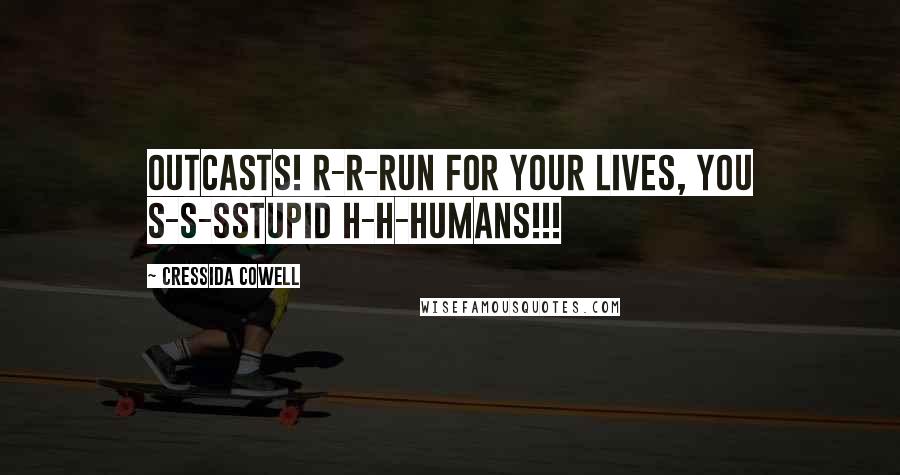 Cressida Cowell Quotes: OUTCASTS! R-R-RUN FOR YOUR LIVES, YOU S-S-SSTUPID H-H-HUMANS!!!