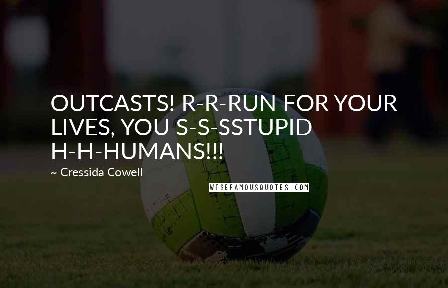 Cressida Cowell Quotes: OUTCASTS! R-R-RUN FOR YOUR LIVES, YOU S-S-SSTUPID H-H-HUMANS!!!