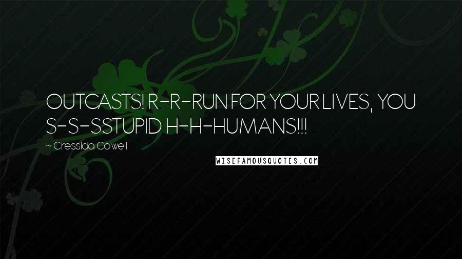 Cressida Cowell Quotes: OUTCASTS! R-R-RUN FOR YOUR LIVES, YOU S-S-SSTUPID H-H-HUMANS!!!