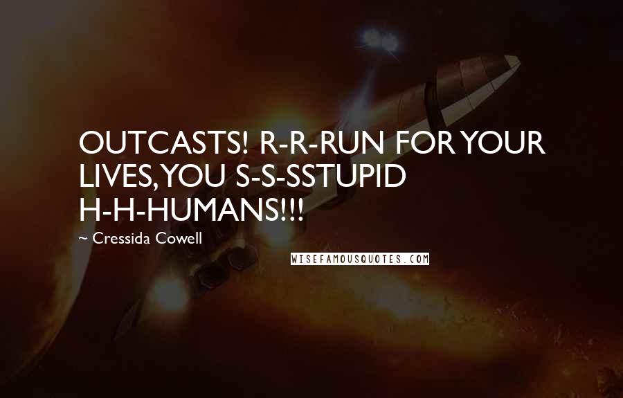 Cressida Cowell Quotes: OUTCASTS! R-R-RUN FOR YOUR LIVES, YOU S-S-SSTUPID H-H-HUMANS!!!