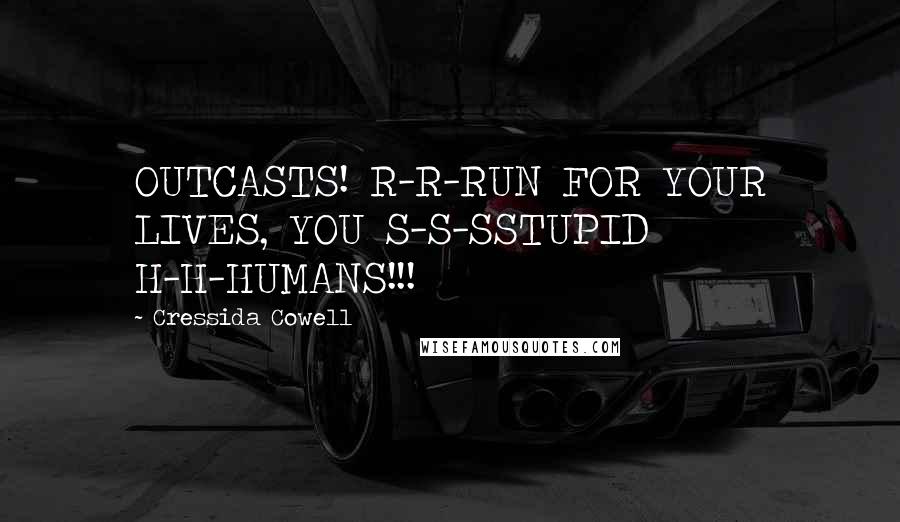 Cressida Cowell Quotes: OUTCASTS! R-R-RUN FOR YOUR LIVES, YOU S-S-SSTUPID H-H-HUMANS!!!