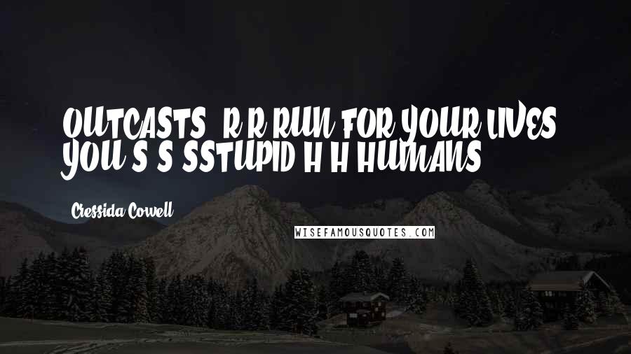 Cressida Cowell Quotes: OUTCASTS! R-R-RUN FOR YOUR LIVES, YOU S-S-SSTUPID H-H-HUMANS!!!