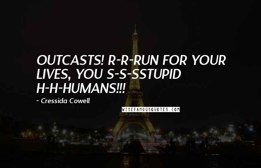 Cressida Cowell Quotes: OUTCASTS! R-R-RUN FOR YOUR LIVES, YOU S-S-SSTUPID H-H-HUMANS!!!