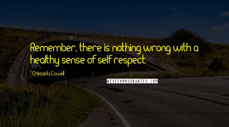 Cressida Cowell Quotes: Remember, there is nothing wrong with a healthy sense of self-respect.